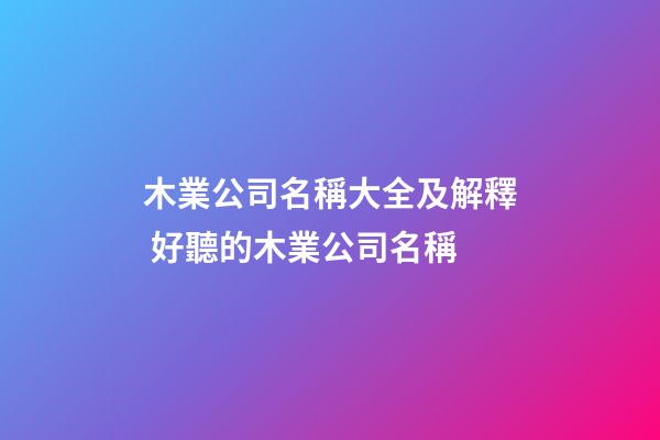 木業公司名稱大全及解釋 好聽的木業公司名稱-第1張-公司起名-玄機派
